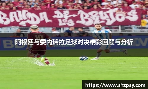 阿根廷与委内瑞拉足球对决精彩回顾与分析