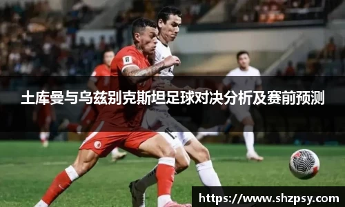土库曼与乌兹别克斯坦足球对决分析及赛前预测