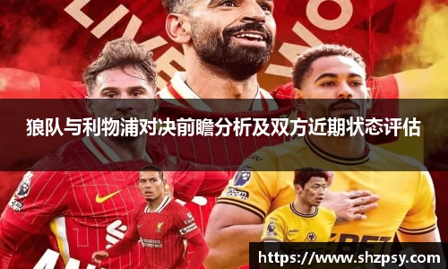 狼队与利物浦对决前瞻分析及双方近期状态评估