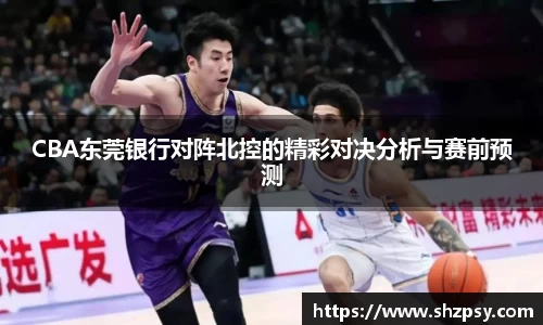 CBA东莞银行对阵北控的精彩对决分析与赛前预测