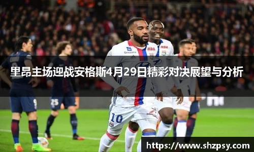 里昂主场迎战安格斯4月29日精彩对决展望与分析