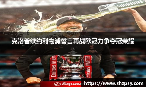 克洛普续约利物浦誓言再战欧冠力争夺冠荣耀