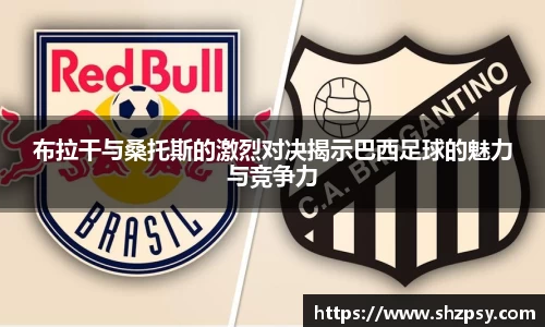 布拉干与桑托斯的激烈对决揭示巴西足球的魅力与竞争力