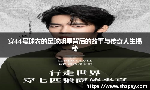 穿44号球衣的足球明星背后的故事与传奇人生揭秘
