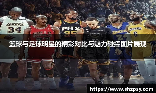 篮球与足球明星的精彩对比与魅力碰撞图片展现